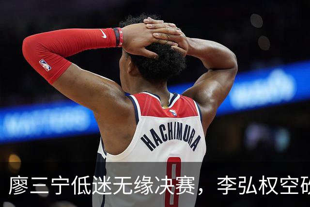 廖三宁低迷无缘决赛，李弘权空砍13篮板，胡金秋被压制